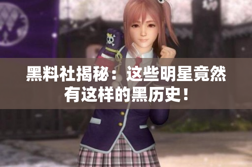 黑料社揭秘：这些明星竟然有这样的黑历史！