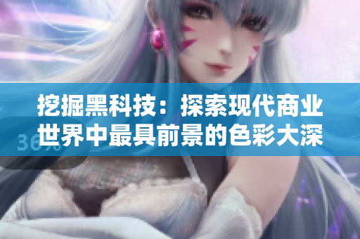 挖掘黑科技：探索现代商业世界中最具前景的色彩大深色