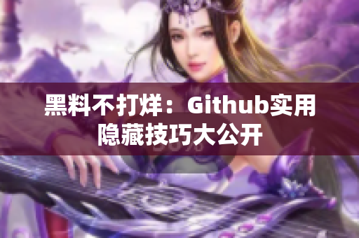 黑料不打烊：Github实用隐藏技巧大公开