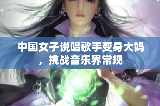 中国女子说唱歌手变身大妈，挑战音乐界常规