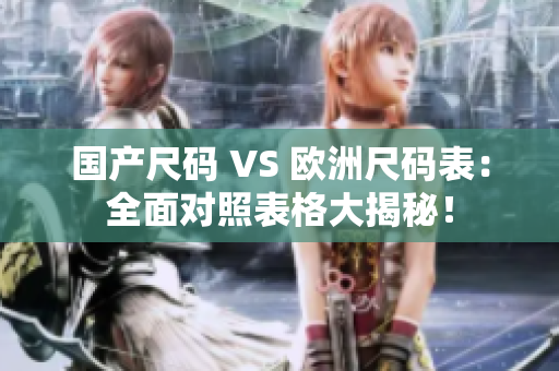 国产尺码 VS 欧洲尺码表：全面对照表格大揭秘！