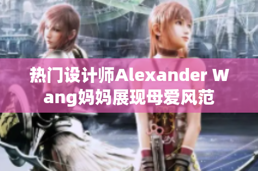 热门设计师Alexander Wang妈妈展现母爱风范