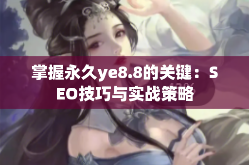 掌握永久ye8.8的关键：SEO技巧与实战策略