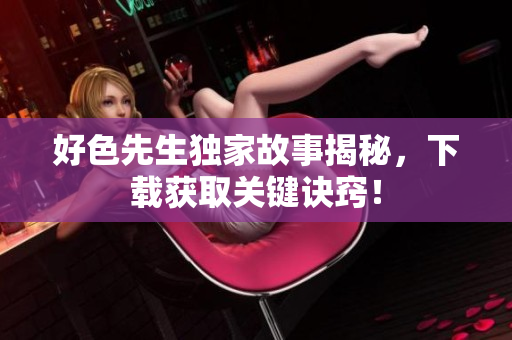 好色先生独家故事揭秘，下载获取关键诀窍！