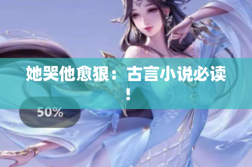 她哭他愈狠：古言小说必读！