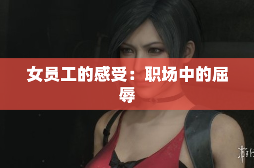 女员工的感受：职场中的屈辱