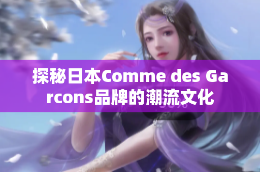 探秘日本Comme des Garcons品牌的潮流文化
