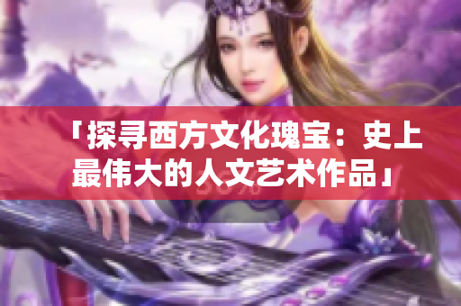 「探寻西方文化瑰宝：史上最伟大的人文艺术作品」