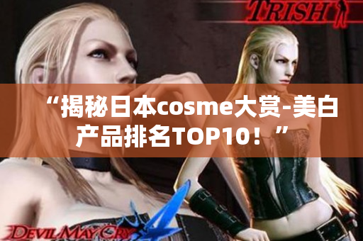 “揭秘日本cosme大赏-美白产品排名TOP10！”