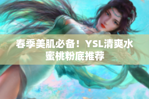 春季美肌必备！YSL清爽水蜜桃粉底推荐