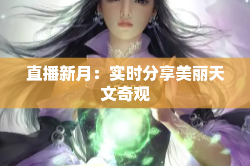 直播新月：实时分享美丽天文奇观