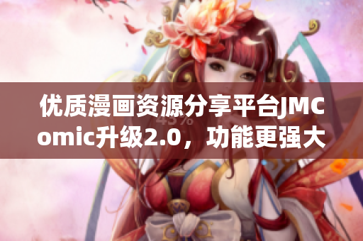 优质漫画资源分享平台JMComic升级2.0，功能更强大！