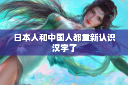 日本人和中国人都重新认识汉字了