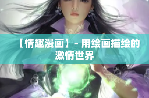 【情趣漫画】- 用绘画描绘的激情世界