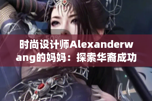 时尚设计师Alexanderwang的妈妈：探索华裔成功之路