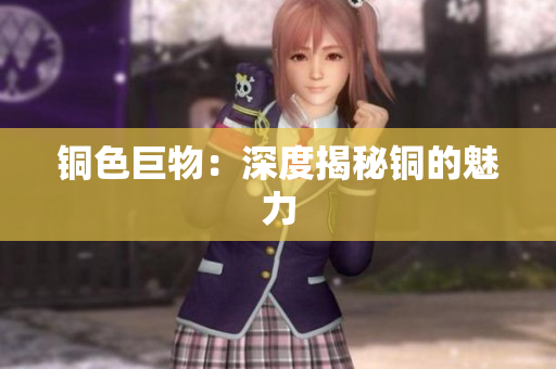 铜色巨物：深度揭秘铜的魅力