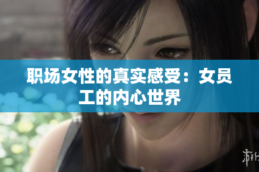 职场女性的真实感受：女员工的内心世界