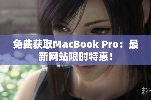免费获取MacBook Pro：最新网站限时特惠！