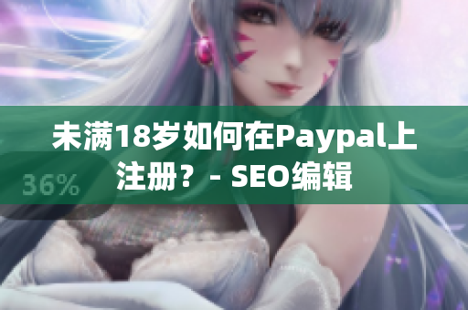 未满18岁如何在Paypal上注册？- SEO编辑
