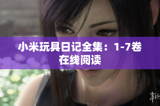 小米玩具日记全集：1-7卷在线阅读