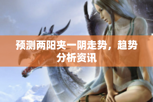 预测两阳夹一阴走势，趋势分析资讯