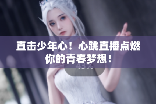 直击少年心！心跳直播点燃你的青春梦想！