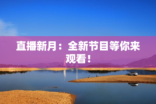 直播新月：全新节目等你来观看！