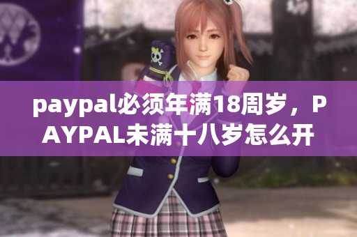 paypal必须年满18周岁，PAYPAL未满十八岁怎么开，TOUGHTESTED硬汉系列180
