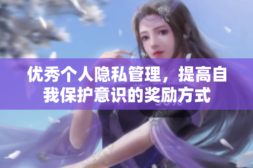 优秀个人隐私管理，提高自我保护意识的奖励方式
