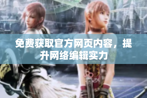 免费获取官方网页内容，提升网络编辑实力