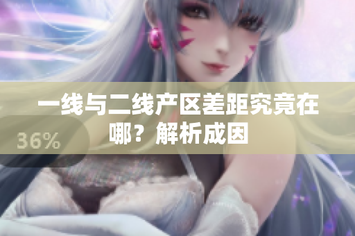 一线与二线产区差距究竟在哪？解析成因