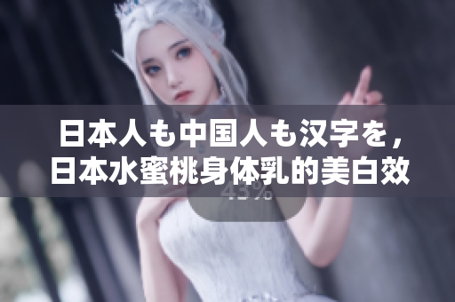 日本人も中国人も汉字を，日本水蜜桃身体乳的美白效果，日本一线和三线的区别678