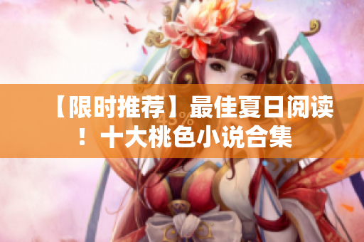 【限时推荐】最佳夏日阅读！十大桃色小说合集