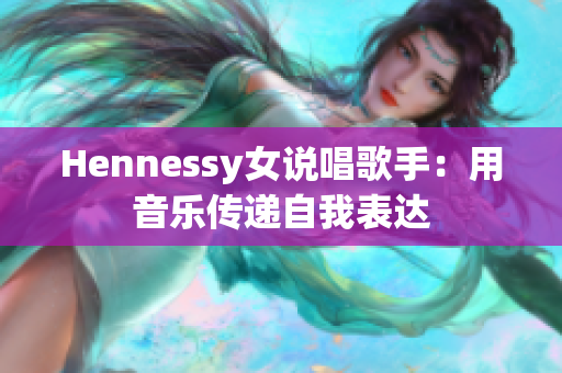 Hennessy女说唱歌手：用音乐传递自我表达