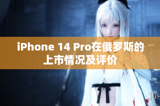 iPhone 14 Pro在俄罗斯的上市情况及评价