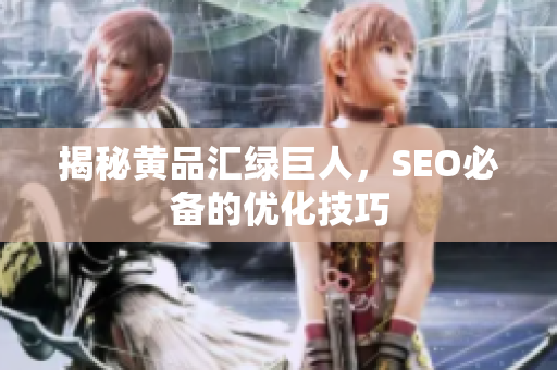 揭秘黄品汇绿巨人，SEO必备的优化技巧