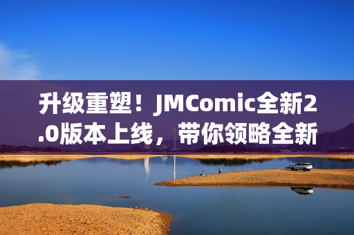 升级重塑！JMComic全新2.0版本上线，带你领略全新漫画世界