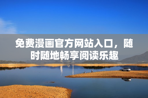 免费漫画官方网站入口，随时随地畅享阅读乐趣