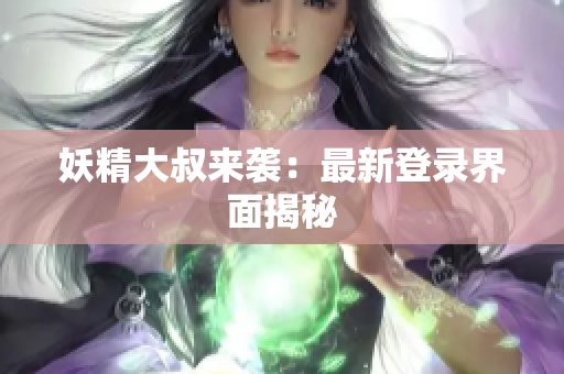 妖精大叔来袭：最新登录界面揭秘