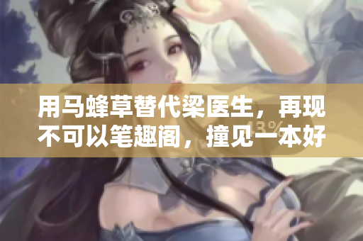 用马蜂草替代梁医生，再现不可以笔趣阁，撞见一本好书！