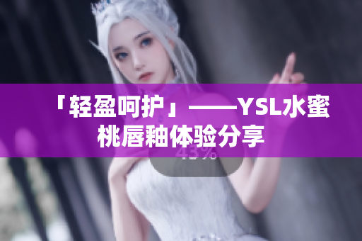 「轻盈呵护」——YSL水蜜桃唇釉体验分享