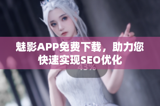 魅影APP免费下载，助力您快速实现SEO优化