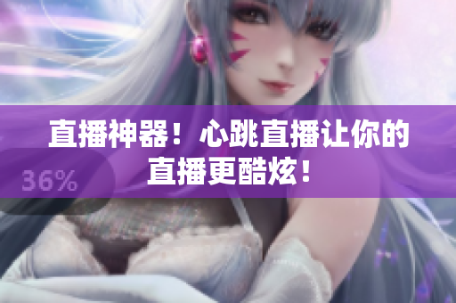 直播神器！心跳直播让你的直播更酷炫！