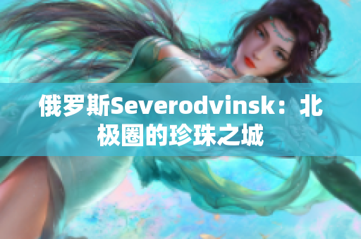 俄罗斯Severodvinsk：北极圈的珍珠之城