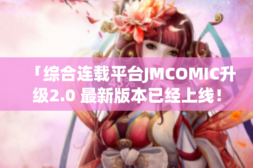 「综合连载平台JMCOMIC升级2.0 最新版本已经上线！」