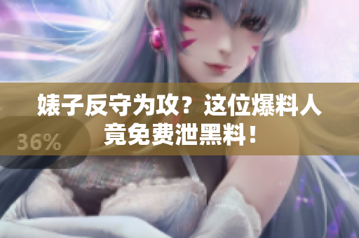 婊子反守为攻？这位爆料人竟免费泄黑料！