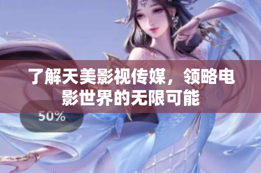 了解天美影视传媒，领略电影世界的无限可能