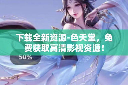 下载全新资源-色天堂，免费获取高清影视资源！