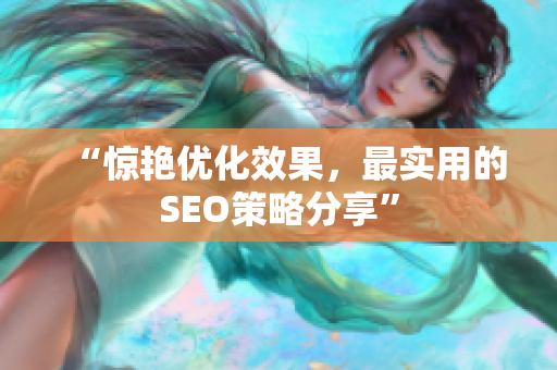 “惊艳优化效果，最实用的SEO策略分享”