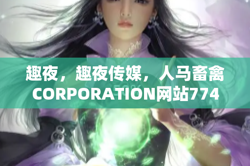 趣夜，趣夜传媒，人马畜禽CORPORATION网站774